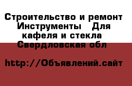 Строительство и ремонт Инструменты - Для кафеля и стекла. Свердловская обл.